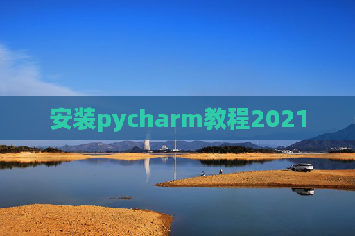 安装pycharm教程2021